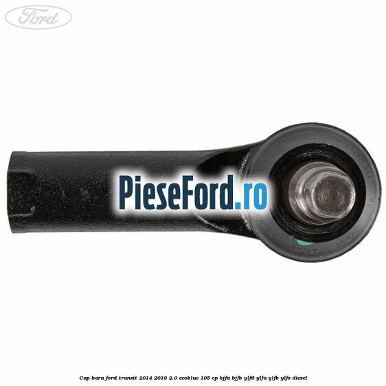 Cap bara Ford Transit 2014-2018 2.0 EcoBlue 105 cp Cap bara Ford Transit 2014-2018 2.0 EcoBlue 105 cp BJFA, BJFB, YLF6, YLFA, YLFB, YLFS diesel