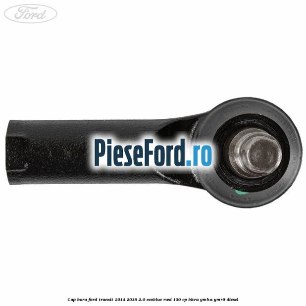 Cap bara Ford Transit 2014-2018 2.0 EcoBlue RWD 130 cp Cap bara Ford Transit 2014-2018 2.0 EcoBlue RWD 130 cp BKRA, YMHA, YMR6 diesel