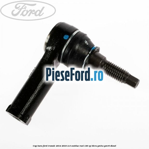 Cap bara Ford Transit 2014-2018 2.0 EcoBlue RWD 130 cp Cap bara Ford Transit 2014-2018 2.0 EcoBlue RWD 130 cp BKRA, YMHA, YMR6 diesel