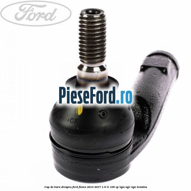 Cap de bara dreapta Ford Fiesta 2013-2017 1.6 Ti 105 cp IQJA, IQJC, IQJE benzina