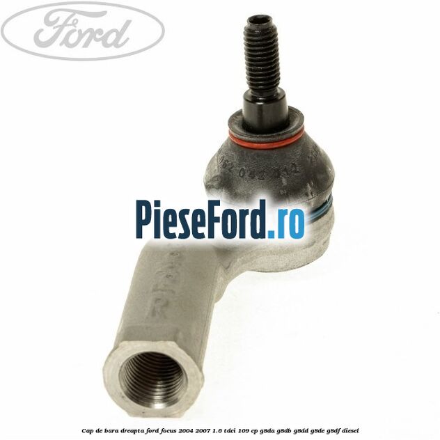Cap de bara dreapta Ford Focus 2004-2007 1.6 TDCi 109 cp G8DA, G8DB, G8DD, G8DE, G8DF diesel