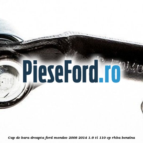Cap de bara dreapta Ford Mondeo 2008-2014 1.6 Ti 110 cp RHBA benzina
