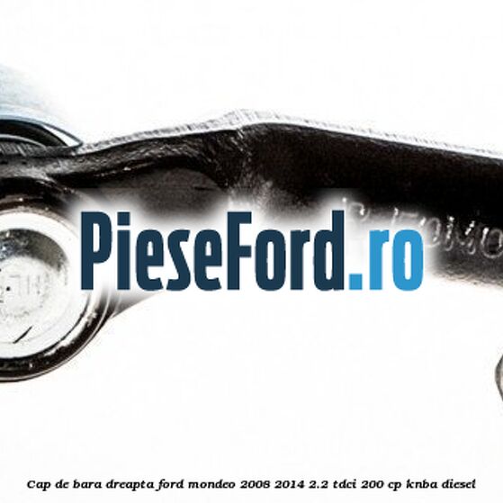 Cap de bara dreapta Ford Mondeo 2008-2014 2.2 TDCi 200 cp KNBA diesel