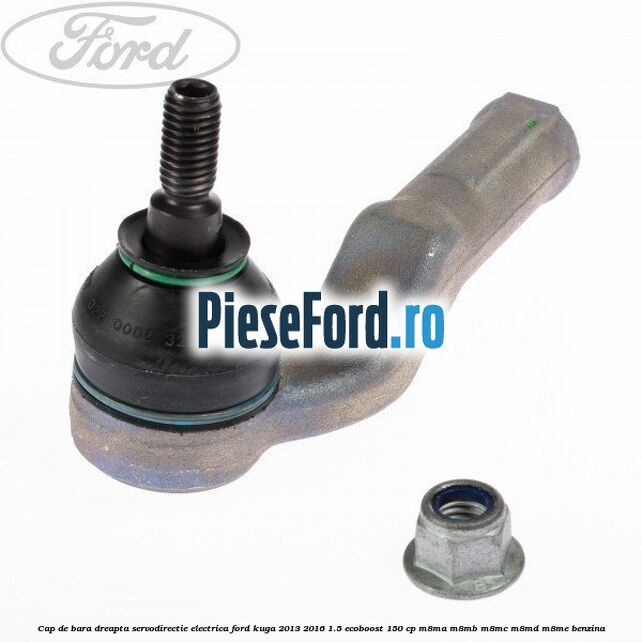 Cap de bara dreapta servodirectie electrica Ford Kuga 2013-2016 1.5 EcoBoost 150 cp M8MA, M8MB, M8MC, M8MD, M8ME benzina