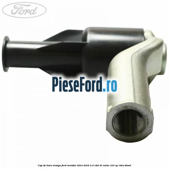 Cap de bara stanga Ford Mondeo 2014-2018 2.0 TDCi Bi-Turbo 210 cp T9CA diesel