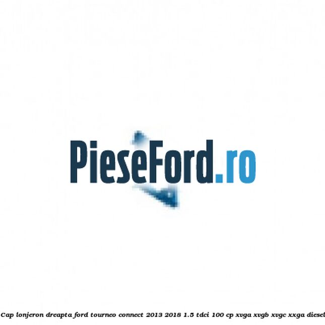 Cap lonjeron, dreapta Ford Tourneo Connect 2013-2018 1.5 TDCi 100 cp XVGA, XVGB, XVGC, XXGA diesel