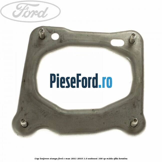 Cap lonjeron, stanga Ford C-Max 2011-2015 1.0 EcoBoost 100 cp M2DA, SFDA benzina
