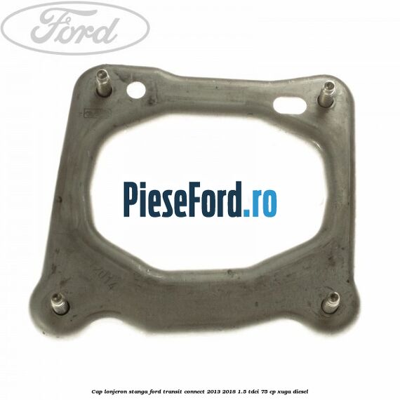 Cap lonjeron, stanga Ford Transit Connect 2013-2018 1.5 TDCi 75 cp XUGA diesel