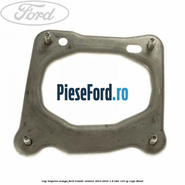 Cap lonjeron, stanga Ford Transit Connect 2013-2018 1.6 TDCi 115 cp T1GA diesel