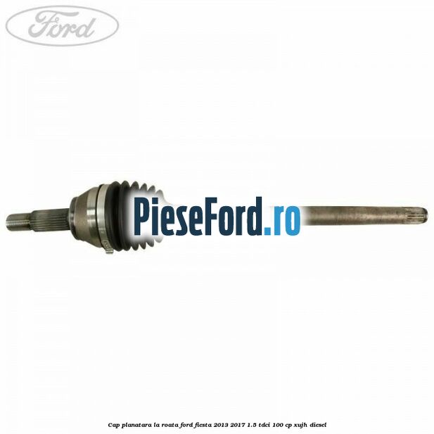 Cap planatara la roata Ford Fiesta 2013-2017 1.5 TDCi 100 cp Cap planatara la roata Ford Fiesta 2013-2017 1.5 TDCi 100 cp XUJH diesel