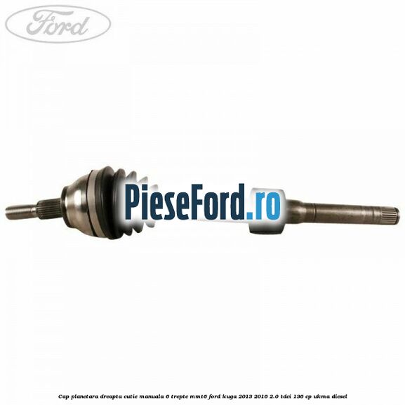 Cap planetara dreapta cutie manuala 6 trepte MMT6 Ford Kuga 2013-2016 2.0 TDCi 136 cp UKMA diesel