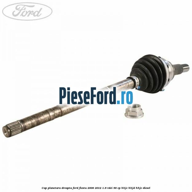 Cap planetara dreapta Ford Fiesta 2008-2012 1.6 TDCi 90 cp Cap planetara dreapta Ford Fiesta 2008-2012 1.6 TDCi 90 cp HHJC, HHJD, HHJE diesel