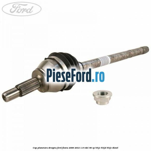 Cap planetara dreapta Ford Fiesta 2008-2012 1.6 TDCi 90 cp Cap planetara dreapta Ford Fiesta 2008-2012 1.6 TDCi 90 cp HHJC, HHJD, HHJE diesel