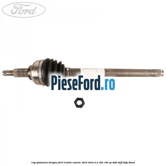 Cap planetara dreapta Ford Transit Custom 2014-2018 2.2 TDCi 100 cp DRF4, DRFF, DRFG diesel