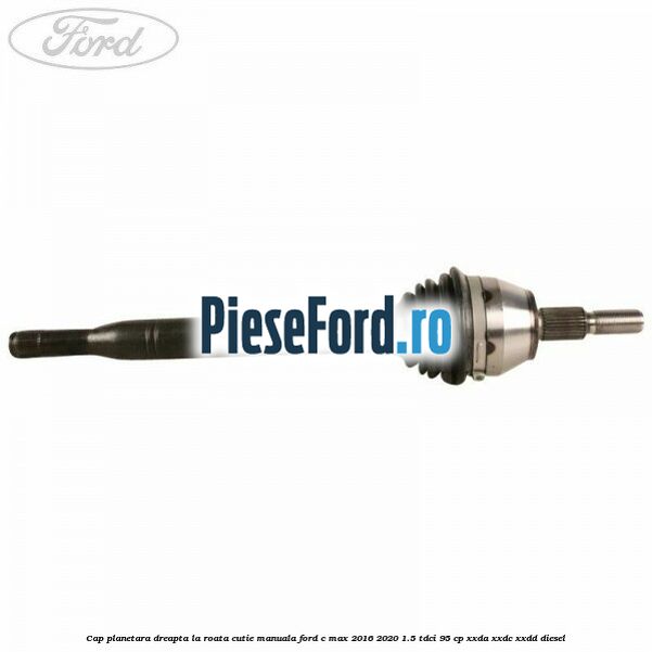Cap planetara dreapta la roata cutie manuala Ford C-Max 2016-2020 1.5 TDCi 95 cp Cap planetara dreapta la roata cutie manuala Ford C-Max 2016-2020 1.5 TDCi 95 cp XXDA, XXDC, XXDD diesel
