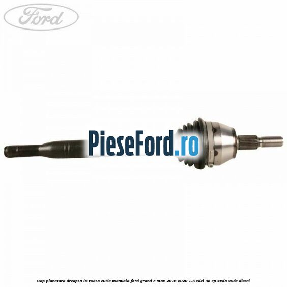 Cap planetara dreapta la roata cutie manuala Ford Grand C-Max 2016-2020 1.5 TDCi 95 cp XXDA, XXDC diesel