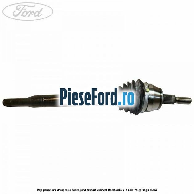Cap planetara dreapta la roata Ford Transit Connect 2013-2018 1.6 TDCi 75 cp UBGA diesel