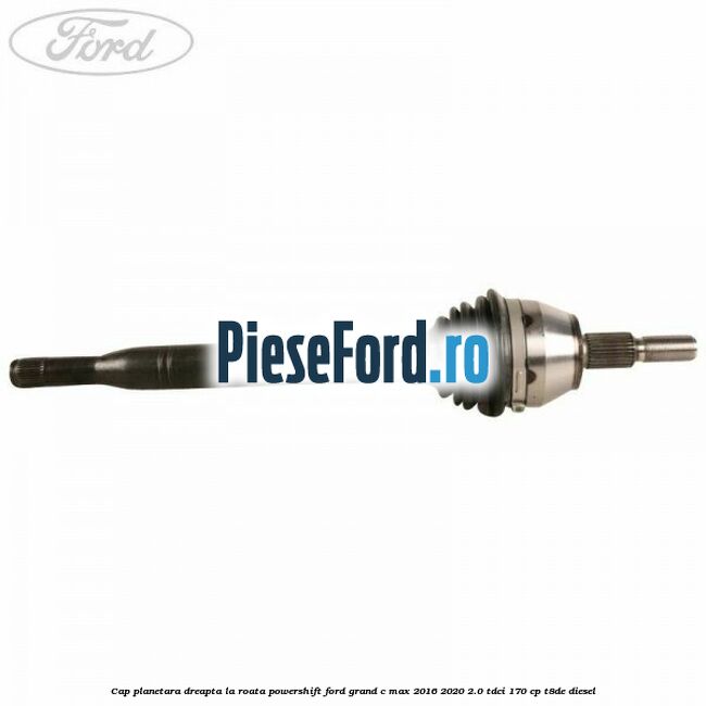 Cap planetara dreapta la roata Powershift Ford Grand C-Max 2016-2020 2.0 TDCi 170 cp T8DE diesel