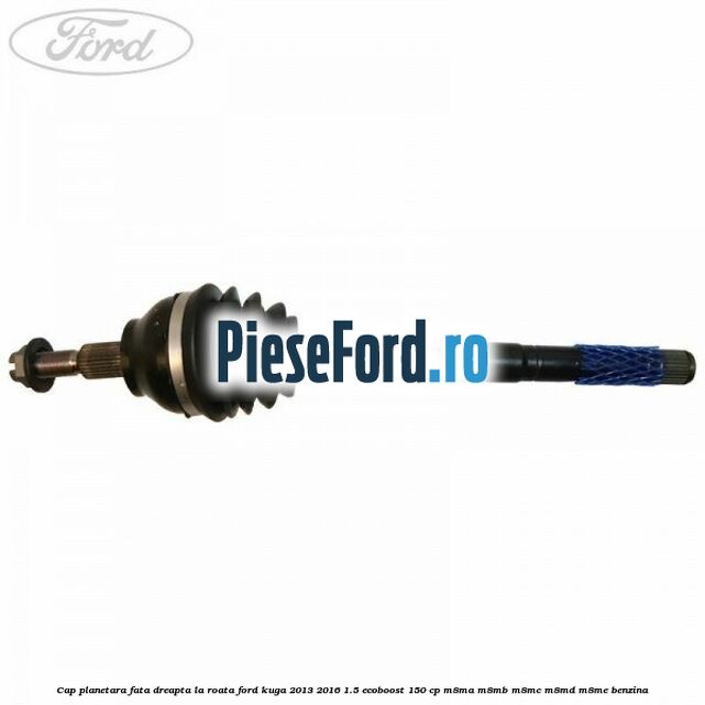 Cap planetara fata dreapta la roata Ford Kuga 2013-2016 1.5 EcoBoost 150 cp Cap planetara fata dreapta la roata Ford Kuga 2013-2016 1.5 EcoBoost 150 cp M8MA, M8MB, M8MC, M8MD, M8ME benzina