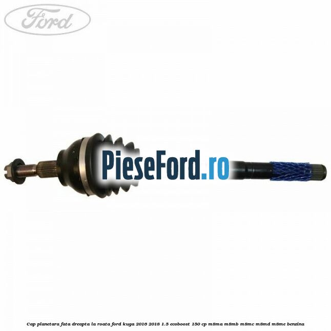 Cap planetara fata dreapta la roata Ford Kuga 2016-2018 1.5 EcoBoost 150 cp M8MA, M8MB, M8MC, M8MD, M8ME benzina