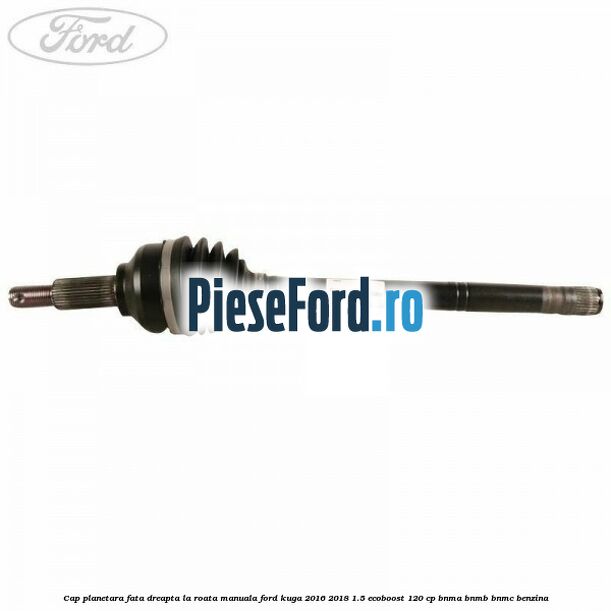 Cap planetara fata dreapta la roata manuala Ford Kuga 2016-2018 1.5 EcoBoost 120 cp BNMA, BNMB, BNMC benzina