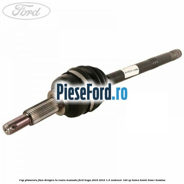 Cap planetara fata dreapta la roata manuala Ford Kuga 2016-2018 1.5 EcoBoost 120 cp BNMA, BNMB, BNMC benzina