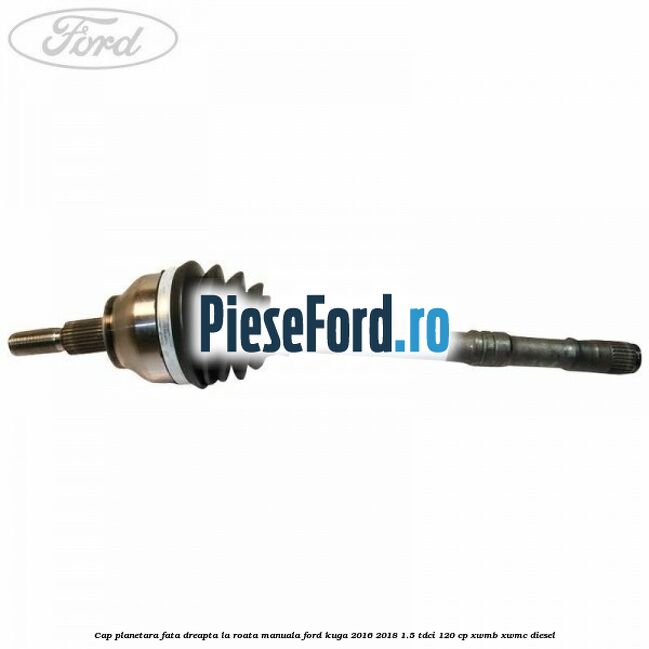 Cap planetara fata dreapta la roata manuala Ford Kuga 2016-2018 1.5 TDCi 120 cp XWMB, XWMC diesel