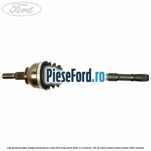 Cap planetara fata stanga automata la roata Ford Kuga 2013-2016 1.5 EcoBoost 150 cp M8MA, M8MB, M8MC, M8MD, M8ME benzina