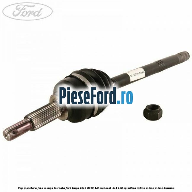 Cap planetara fata stanga la roata Ford Kuga 2013-2016 1.5 EcoBoost 4x4 182 cp M9MA, M9MB, M9MC, M9MD benzina
