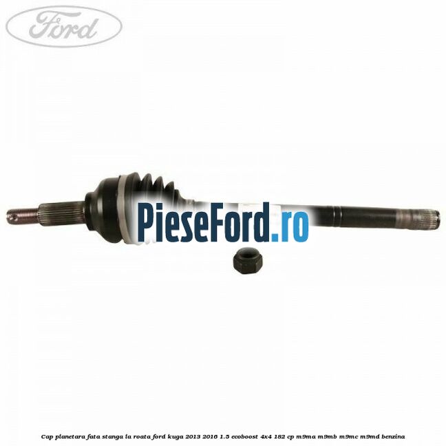 Cap planetara fata stanga la roata Ford Kuga 2013-2016 1.5 EcoBoost 4x4 182 cp M9MA, M9MB, M9MC, M9MD benzina