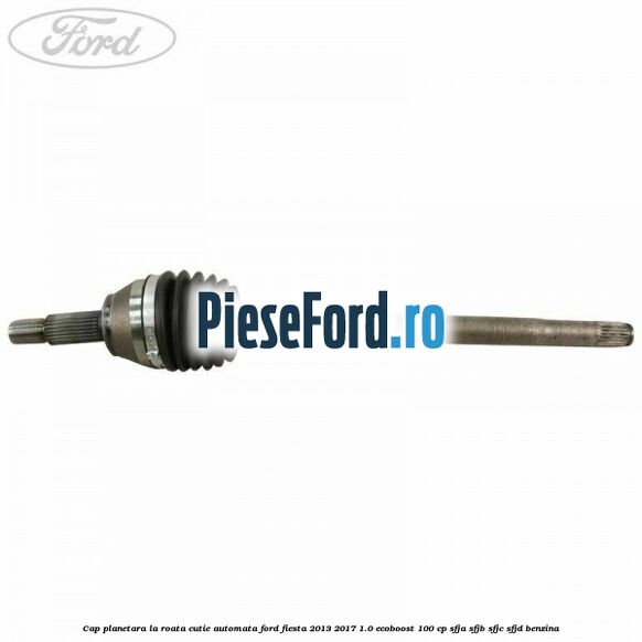 Cap planetara la roata cutie automata Ford Fiesta 2013-2017 1.0 EcoBoost 100 cp Cap planetara la roata cutie automata Ford Fiesta 2013-2017 1.0 EcoBoost 100 cp SFJA, SFJB, SFJC, SFJD benzina