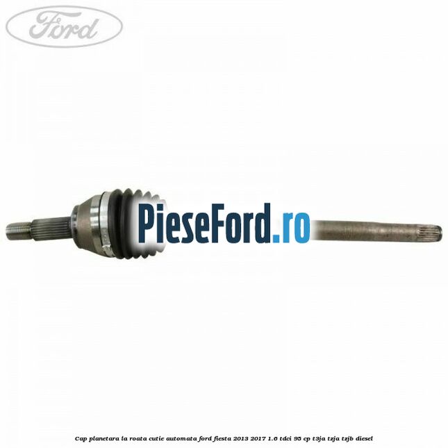 Cap planetara la roata cutie automata Ford Fiesta 2013-2017 1.6 TDCi 95 cp Cap planetara la roata cutie automata Ford Fiesta 2013-2017 1.6 TDCi 95 cp T3JA, TZJA, TZJB diesel