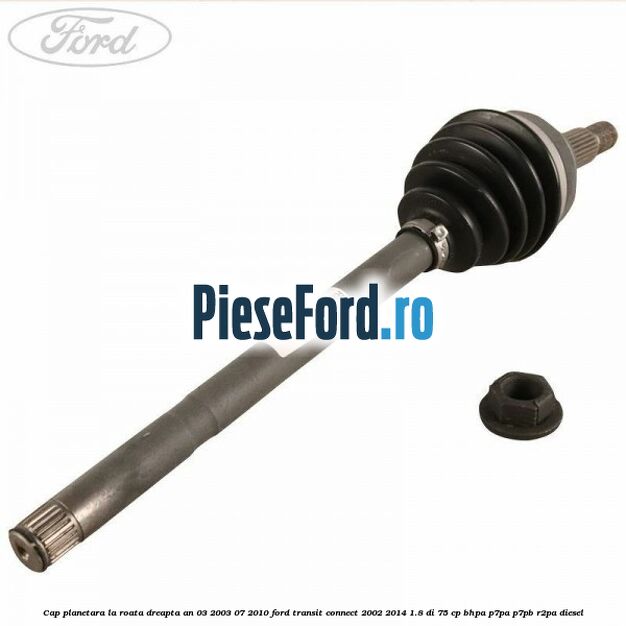 Cap planetara la roata dreapta an 03/2003-07/2010 Ford Transit Connect 2002-2014 1.8 Di 75 cp BHPA, P7PA, P7PB, R2PA diesel