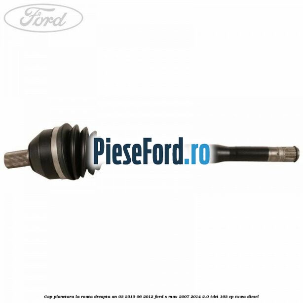 Cap planetara la roata dreapta an 03/2010-06/2012 Ford S-Max 2007-2014 2.0 TDCi 163 cp TXWA diesel