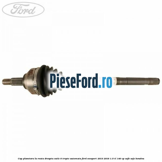 Cap planetara la roata dreapta cutie 6 trepte automata Ford EcoSport 2013-2018 1.5 Ti 140 cp UEJB, UEJE benzina