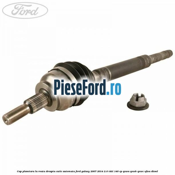 Cap planetara la roata dreapta cutie automata Ford Galaxy 2007-2014 2.0 TDCi 140 cp QXWA, QXWB, QXWC, UFWA diesel