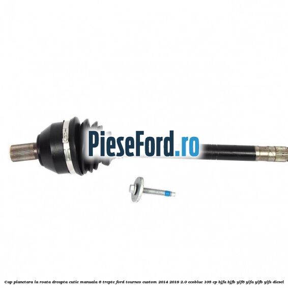 Cap planetara la roata dreapta cutie manuala 6 trepte Ford Tourneo Custom 2014-2018 2.0 EcoBlue 105 cp BJFA, BJFB, YLF6, YLFA, YLFB, YLFS diesel