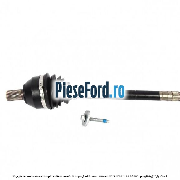 Cap planetara la roata dreapta cutie manuala 6 trepte Ford Tourneo Custom 2014-2018 2.2 TDCi 100 cp DRF4, DRFF, DRFG diesel