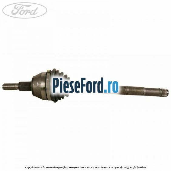 Cap planetara la roata dreapta Ford EcoSport 2013-2018 1.0 EcoBoost 125 cp M1JC, M1JJ, M1JU benzina