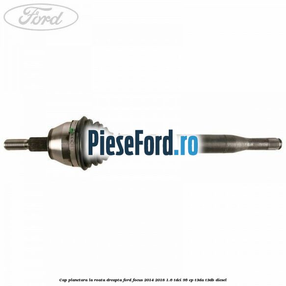 Cap planetara la roata dreapta Ford Focus 2014-2018 1.6 TDCi 95 cp T3DA, T3DB diesel