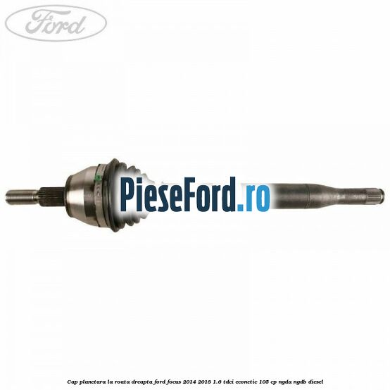 Cap planetara la roata dreapta Ford Focus 2014-2018 1.6 TDCi ECOnetic 105 cp NGDA, NGDB diesel