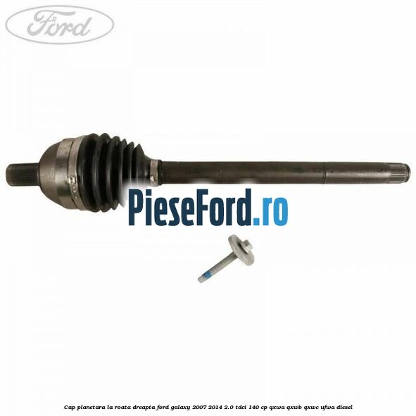 Cap planetara la roata dreapta Ford Galaxy 2007-2014 2.0 TDCi 140 cp QXWA, QXWB, QXWC, UFWA diesel