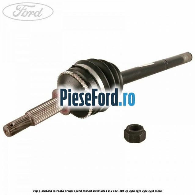 Cap planetara la roata dreapta Ford Transit 2006-2014 2.2 TDCi 125 cp CYFA, CYFB, CYFC, CYFD diesel