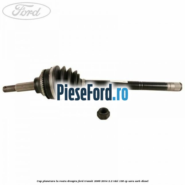Cap planetara la roata dreapta Ford Transit 2006-2014 2.2 TDCi 136 cp USRA, USRB diesel