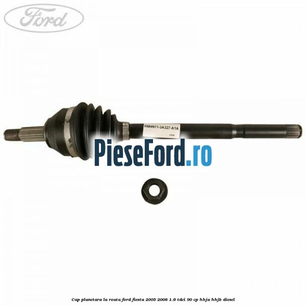 Cap planetara la roata Ford Fiesta 2005-2008 1.6 TDCi 90 cp Cap planetara la roata Ford Fiesta 2005-2008 1.6 TDCi 90 cp HHJA, HHJB diesel