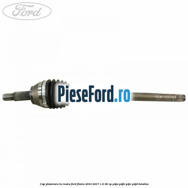 Cap planetara la roata Ford Fiesta 2013-2017 1.0 80 cp Cap planetara la roata Ford Fiesta 2013-2017 1.0 80 cp P4JA, P4JB, P4JC, P4JD benzina