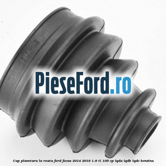 Cap planetara la roata Ford Focus 2014-2018 1.6 Ti 105 cp Cap planetara la roata Ford Focus 2014-2018 1.6 Ti 105 cp IQDA, IQDB, IQDC benzina