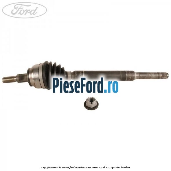 Cap planetara la roata Ford Mondeo 2008-2014 1.6 Ti 110 cp RHBA benzina