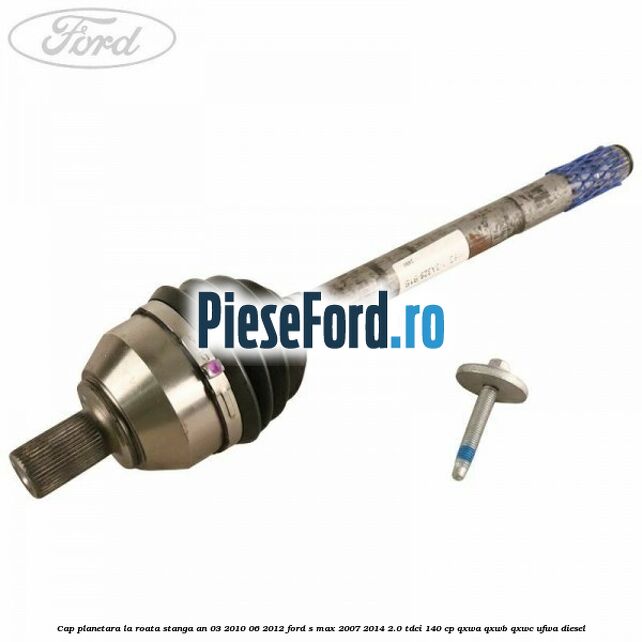 Cap planetara la roata stanga an 03/2010-06/2012 Ford S-Max 2007-2014 2.0 TDCi 140 cp QXWA, QXWB, QXWC, UFWA diesel