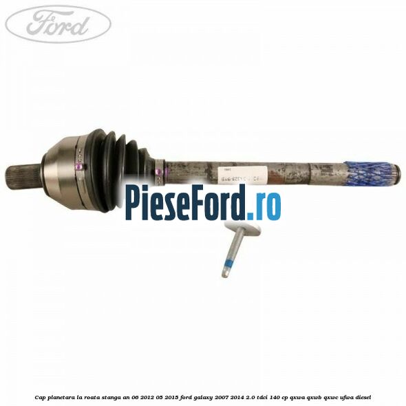 Cap planetara la roata stanga an 06/2012-05/2015 Ford Galaxy 2007-2014 2.0 TDCi 140 cp QXWA, QXWB, QXWC, UFWA diesel